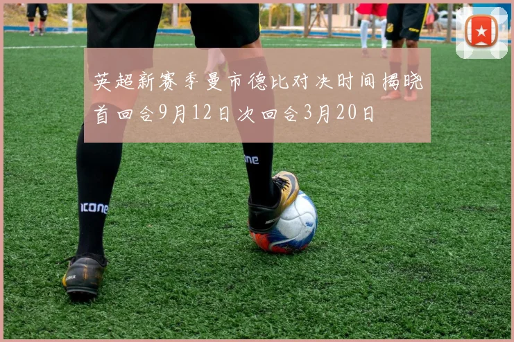 英超新赛季曼市德比对决时间揭晓首回合9月12日次回合3月20日