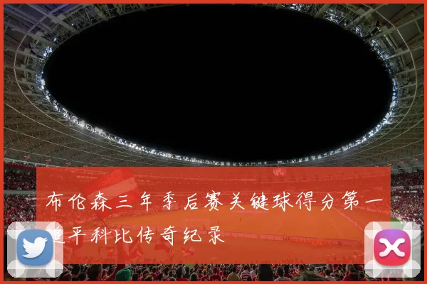 布伦森三年季后赛关键球得分第一追平科比传奇纪录