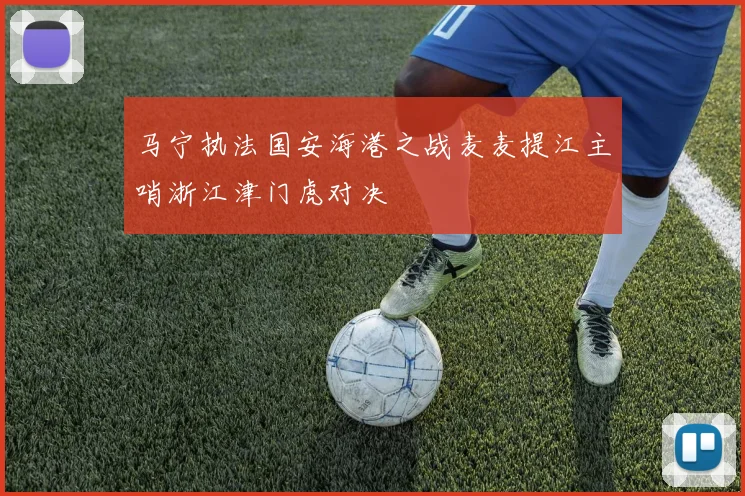 马宁执法国安海港之战麦麦提江主哨浙江津门虎对决