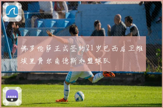 佛罗伦萨正式签约21岁巴西后卫维埃里费尔南德斯加盟球队