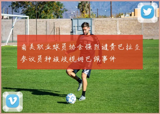 南美职业球员协会强烈谴责巴拉圭参议员种族歧视姆巴佩事件