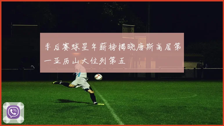 季后赛球星年薪榜揭晓唐斯高居第一亚历山大位列第五