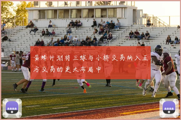 黄蜂计划将三球与小桥交易纳入五方交易的更大布局中