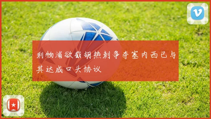 利物浦欲截胡热刺争夺塞内西已与其达成口头协议