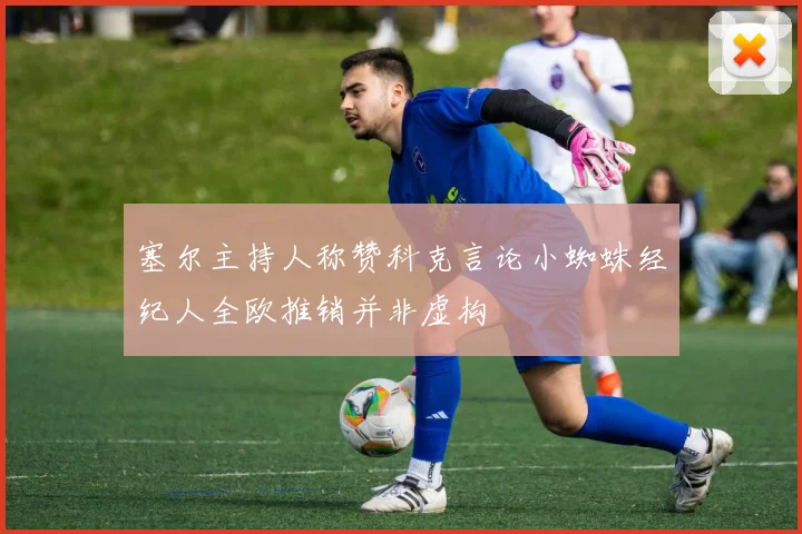 塞尔主持人称赞科克言论小蜘蛛经纪人全欧推销并非虚构