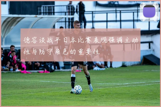 德容谈战平日本比赛表现强调主动性与防守角色的重要性