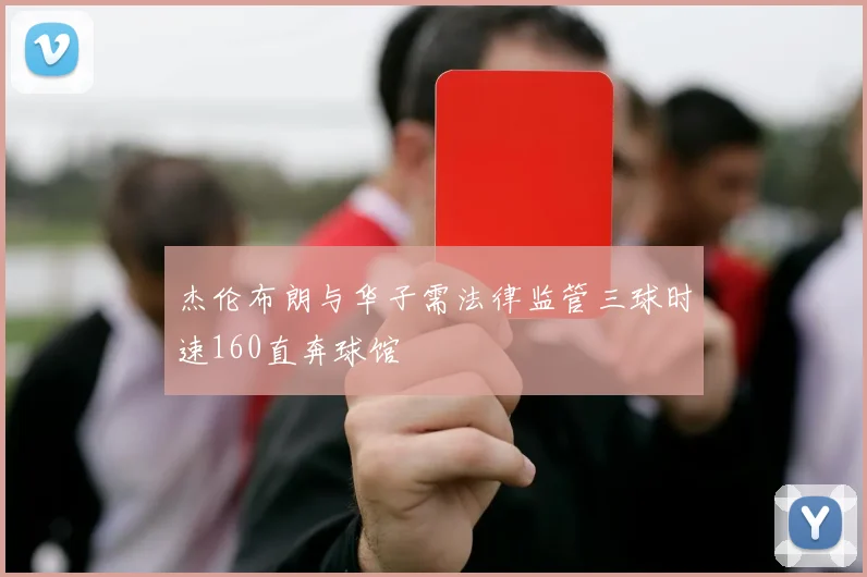 杰伦布朗与华子需法律监管三球时速160直奔球馆