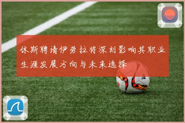 休斯聘请伊劳拉将深刻影响其职业生涯发展方向与未来选择