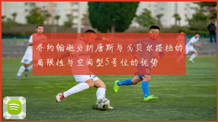 乔约翰逊分析唐斯与戈贝尔搭档的局限性与空间型5号位的优势